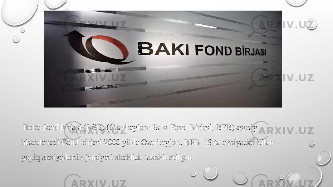  Boku fond birjasi (BSE) (Ozarbayjon: Bakı Fond Birjasi, BFB) asosiy hisoblanadi Fond birjasi 2000 yilda Ozarbayjon. BFB 19 ta aksiyador bilan yopiq aksiyadorlik jamiyati shaklida tashkil etilgan. 